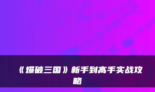 《爆破三国》新手到高手实战攻略
