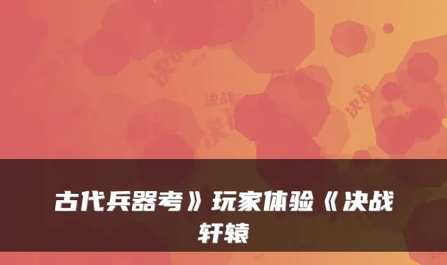 古代兵器考》玩家体验《决战轩辕