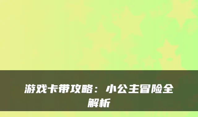 游戏卡带攻略：小公主冒险全解析