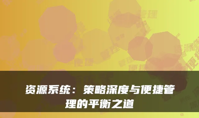 资源系统：策略深度与便捷管理的平衡之道