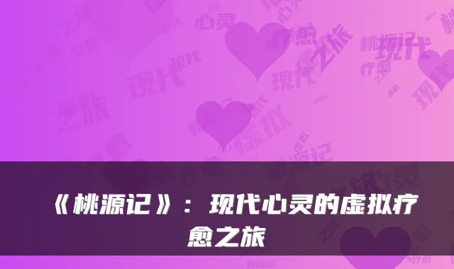 《桃源记》：现代心灵的虚拟疗愈之旅