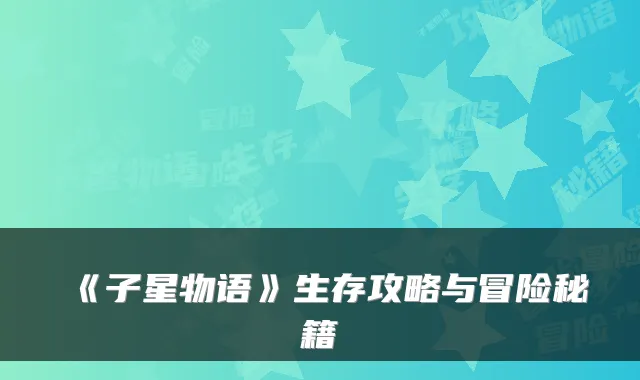 《子星物语》生存攻略与冒险秘籍