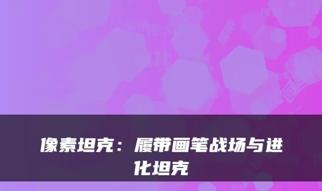 像素坦克：履带画笔战场与进化坦克