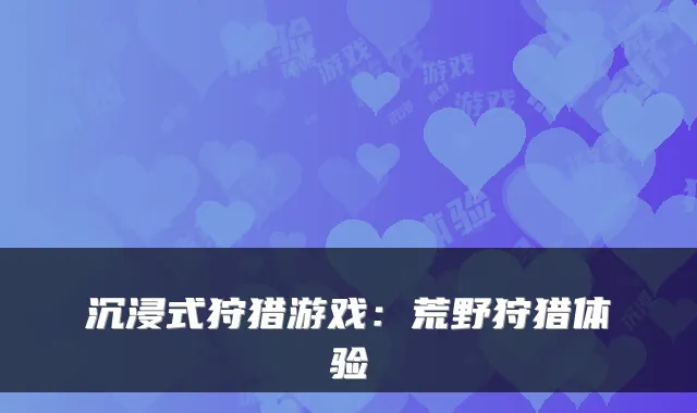 沉浸式狩猎游戏：荒野狩猎体验