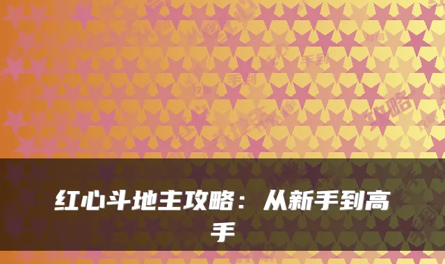 红心斗地主攻略:从新手到高手