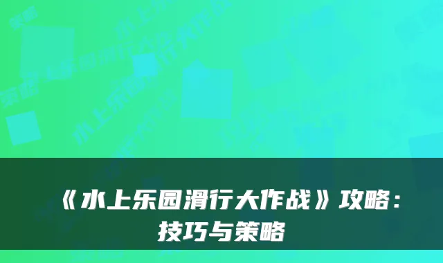 《水上乐园滑行大作战》攻略：技巧与策略