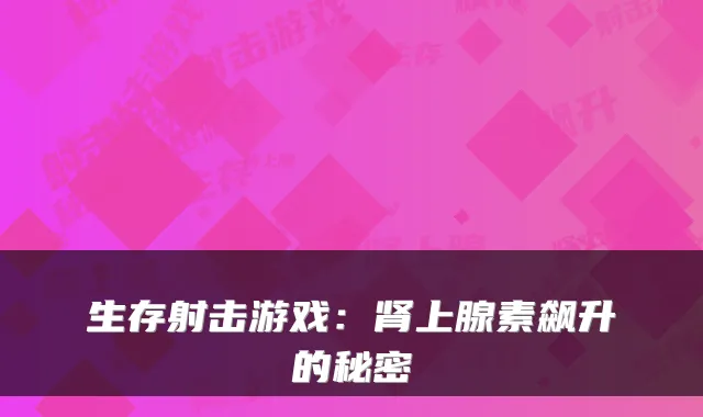 生存射击游戏：肾上腺素飙升的秘密