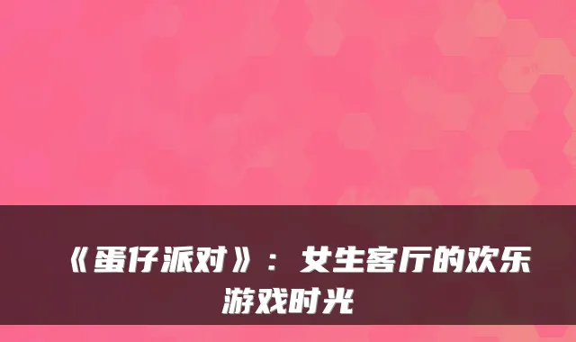 《蛋仔派对》：女生客厅的欢乐游戏时光