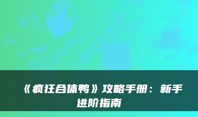 《疯狂合体鸭》攻略手册：新手进阶指南