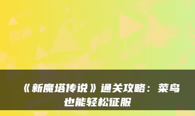 《新魔塔传说》通关攻略：菜鸟也能轻松征服