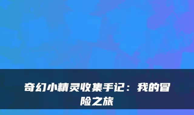 奇幻小精灵收集手记：我的冒险之旅