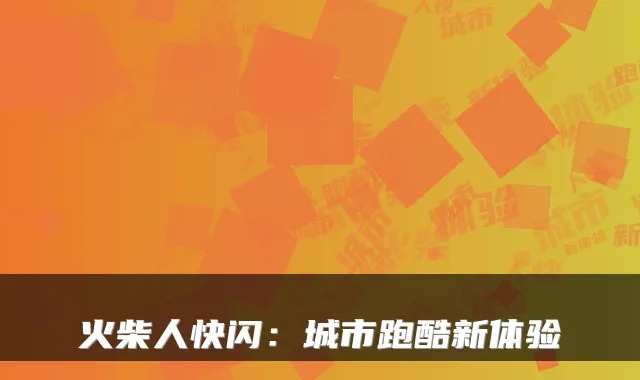 火柴人快闪：城市跑酷新体验