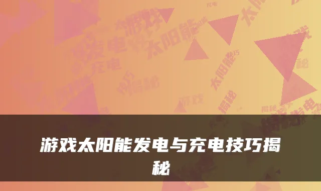 游戏太阳能发电与充电技巧揭秘