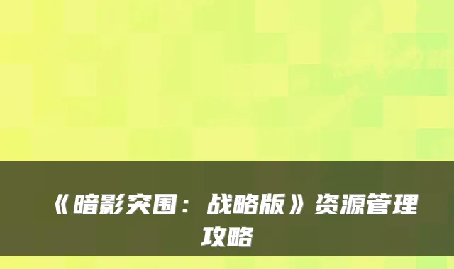 《暗影突围：战略版》资源管理攻略