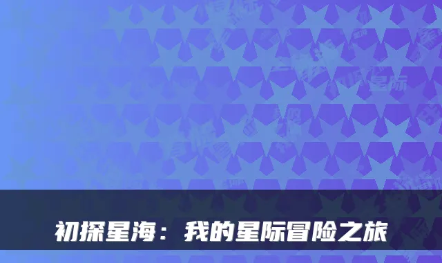 初探星海：我的星际冒险之旅
