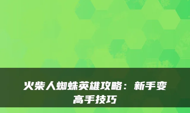 火柴人蜘蛛英雄攻略：新手变高手技巧