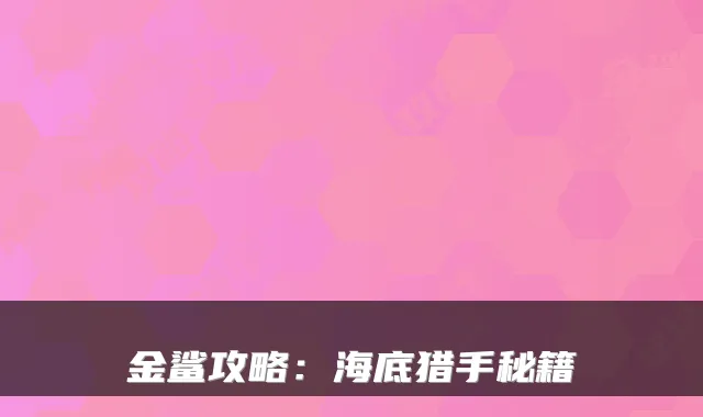 金鲨攻略：海底猎手秘籍