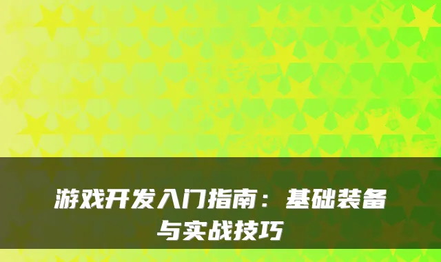 游戏开发入门指南：基础装备与实战技巧
