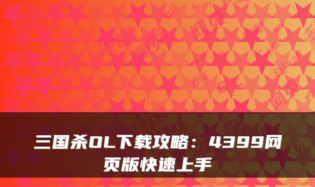 三国杀OL下载攻略：4399网页版快速上手