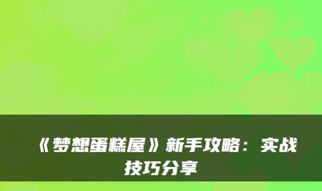 《梦想蛋糕屋》新手攻略：实战技巧分享