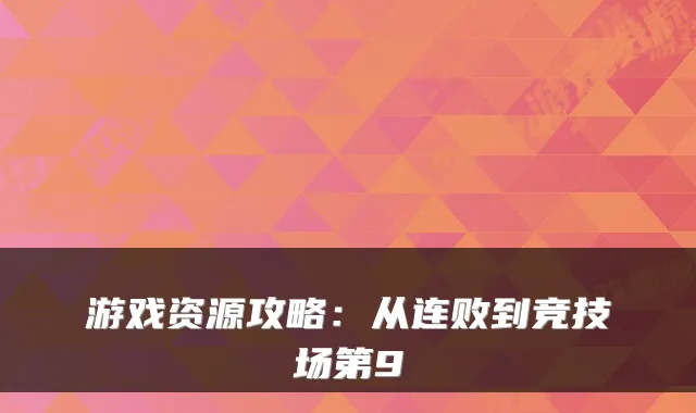 游戏资源攻略：从连败到竞技场第9
