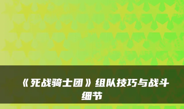 《死战骑士团》组队技巧与战斗细节