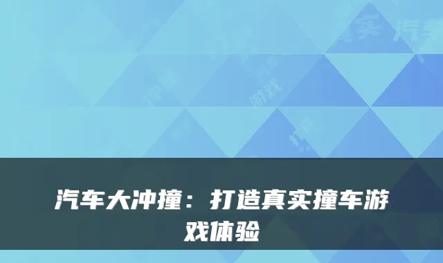 汽车大冲撞:打造真实撞车游戏体验