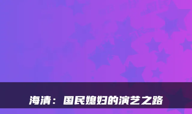 海清：国民媳妇的演艺之路