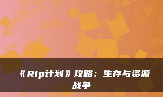 《Rip计划》攻略：生存与资源战争