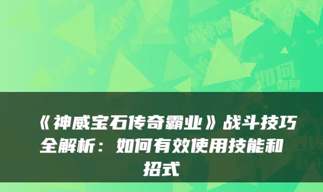 《神威宝石传奇霸业》战斗技巧全解析：如何有效使用技能和招式