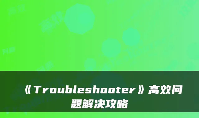 《Troubleshooter》高效问题解决攻略