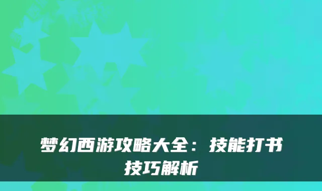 梦幻西游攻略大全：技能打书技巧解析