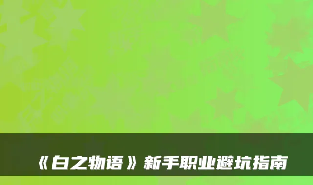 《白之物语》新手职业避坑指南