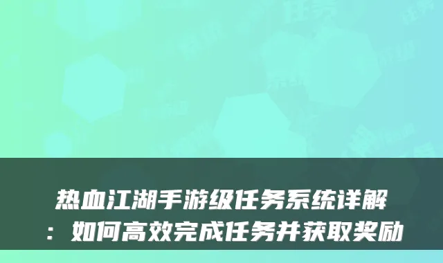 热血江湖手游级任务系统详解：如何高效完成任务并获取奖励