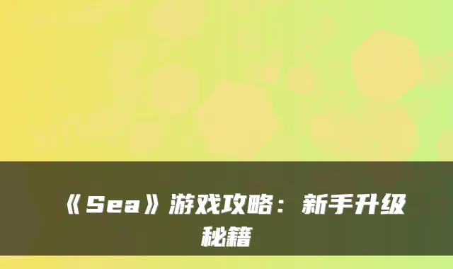 《Sea》游戏攻略：新手升级秘籍