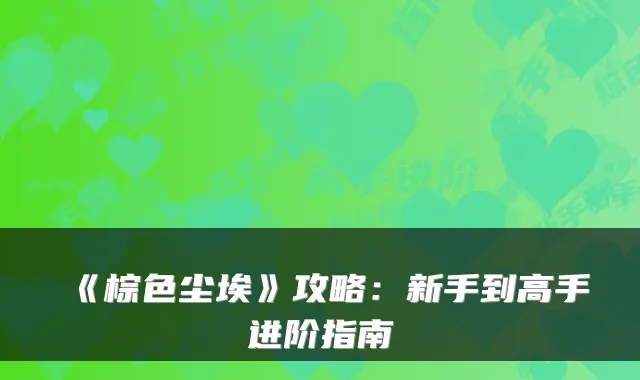 《棕色尘埃》攻略：新手到高手进阶指南