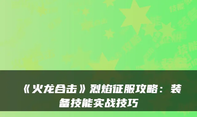 《火龙合击》烈焰征服攻略：装备技能实战技巧