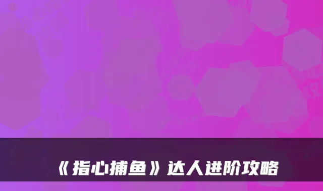 《指心捕鱼》达人进阶攻略