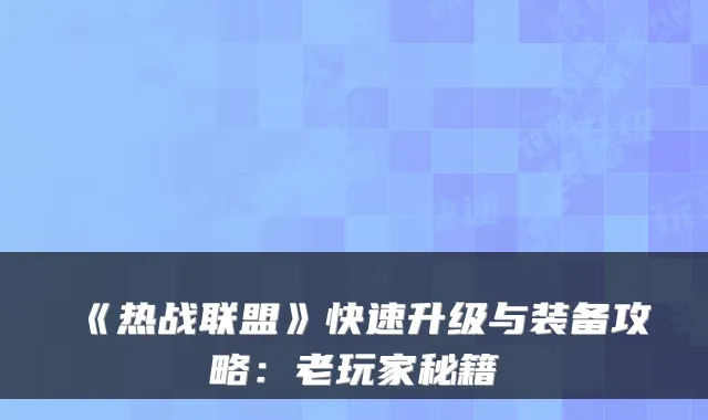 《热战联盟》快速升级与装备攻略：老玩家秘籍