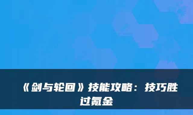 《剑与轮回》技能攻略：技巧胜过氪金