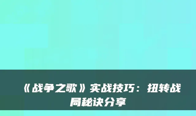 《战争之歌》实战技巧：扭转战局秘诀分享