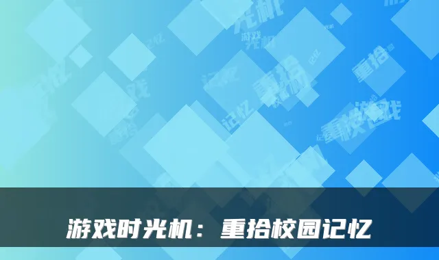 游戏时光机：重拾校园记忆