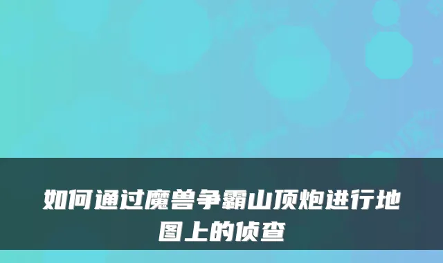 如何通过魔兽争霸山顶炮进行地图上的侦查
