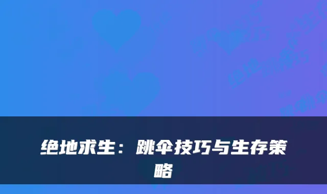 绝地求生：跳伞技巧与生存策略