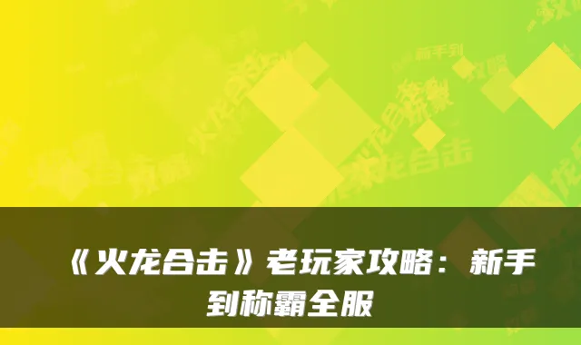 《火龙合击》老玩家攻略：新手到称霸全服