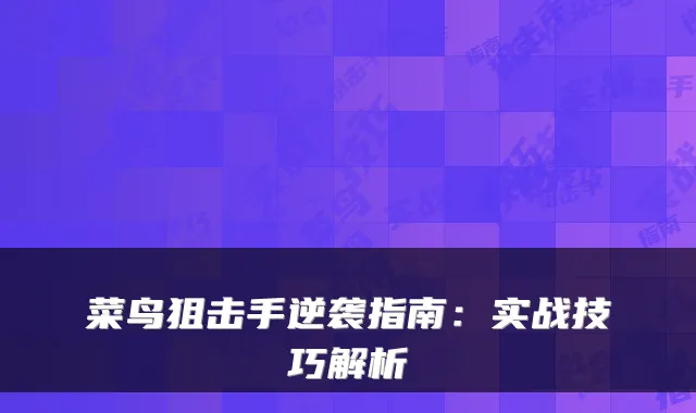 菜鸟狙击手逆袭指南：实战技巧解析