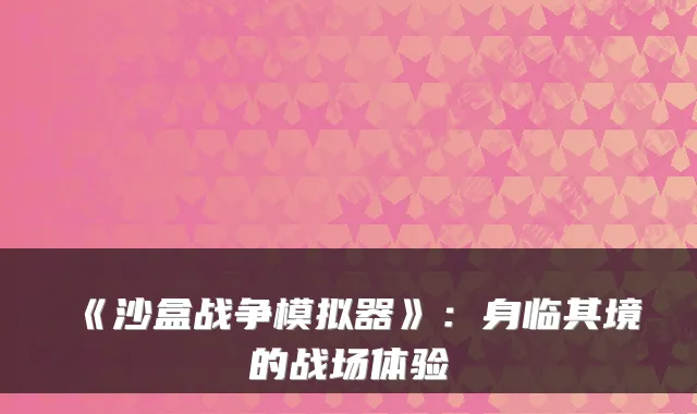 《沙盒战争模拟器》：身临其境的战场体验