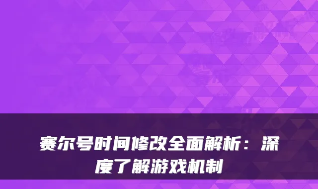 赛尔号时间修改全面解析：深度了解游戏机制