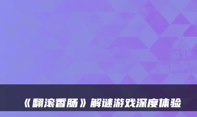 《翻滚香肠》解谜游戏深度体验