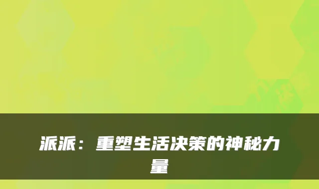 派派:重塑生活决策的神秘力量